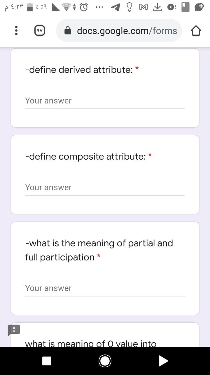 % 09
A docs.google.com/forms
-define derived attribute: *
Your answer
-define composite attribute: *
Your answer
-what is the meaning of partial and
full participation
Your answer
what is meaning of O value into
