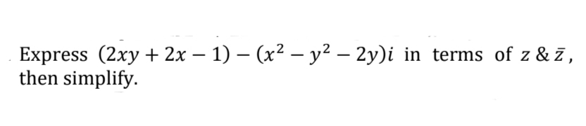 Express (2xy + 2x – 1) – (x² – y² – 2y)i in terms of z & z,
then simplify.
