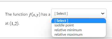 The function f(x,y) has a [Select]
[Select]
at (1,2).
saddle point
relative minimum
relative maximum