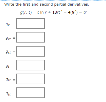 Write the first and second partial derivatives.
g(r, t) = t In r + 13rt7 - 4(9) - tr
gr =
9rr =
9rt =
9t
||
9tr =
9tt =