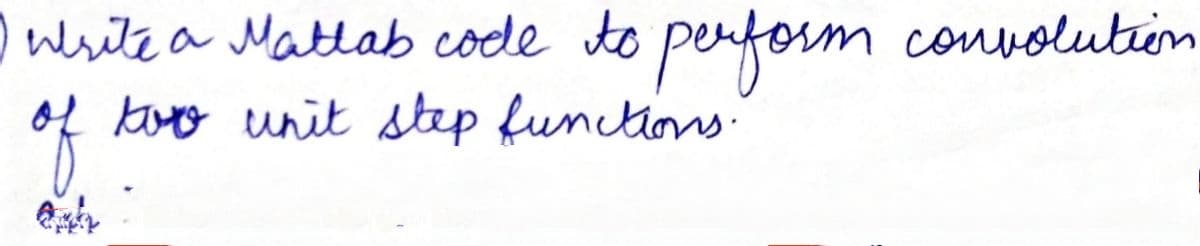 owesite a Matlab code to perform
kuy unit step functions.
convolutiin
of
