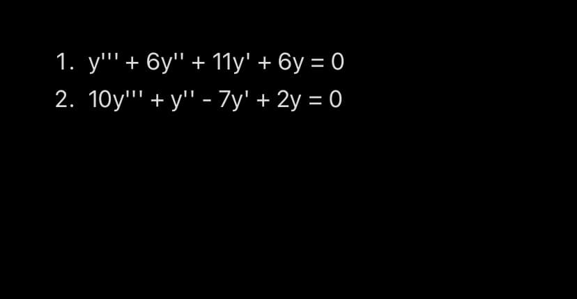 1. y"' + 6y" + 11y' + 6y = 0
2. 10y"' + y" - 7y' + 2y = 0
