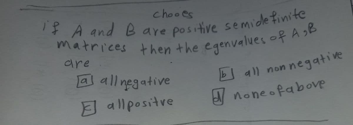 chooes
A and B are positive se mide #inite
are
Lal allnegative
b] all non negative
] allpositre
Jnoneofabove
