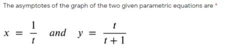 The asymptotes of the graph of the two given parametric equations are
1
and y =
X =
t+1
