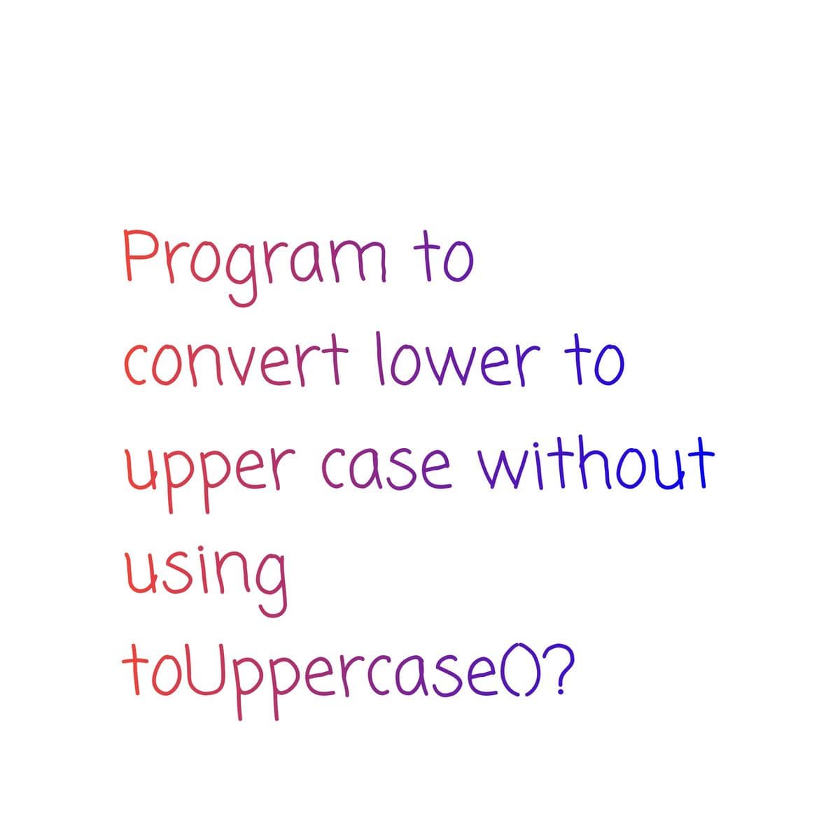 Program to
convert lower to
upper case without
using
toUppercase0?