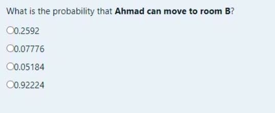 What is the probability that Ahmad can move to room B?
00.2592
00.07776
0.05184
0.92224
