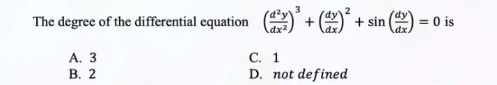 3
The degree of the differential equation (1²)² + (1x)² + sin(x) = 0 is
dx²,
C.
1
A. 3
B. 2
D. not defined