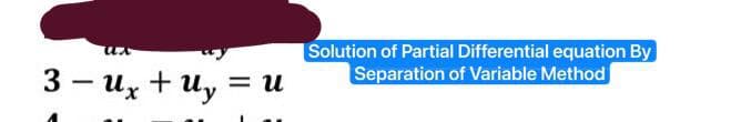 ux
3 - Uxt Uy = u
Solution of Partial Differential equation By
Separation of Variable Method