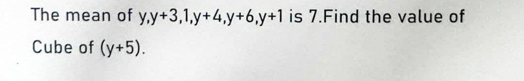 The mean of y,y+3,1,y+4,y+6,y+1 is 7.Find the value of
Cube of (y+5).