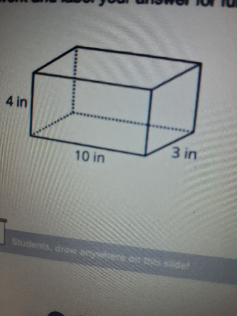 4 in
3 in
10 in
Students, draw anywhere on this slide!
