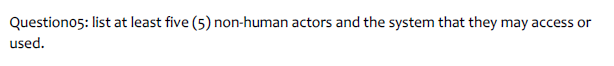 Question05: list at least five (5) non-human actors and the system that they may access or
used.