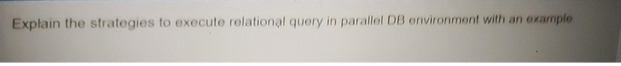 Explain the strategies to execute relational query in parallel DB environment with an example