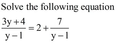 **Solve the following equation:**

\[
\frac{3y + 4}{y - 1} = 2 + \frac{7}{y - 1}
\]

In this mathematical expression, the left-hand side consists of a fraction with the numerator \(3y + 4\) and the denominator \(y - 1\). The right-hand side is a sum of two terms: the constant 2 and a fraction with the numerator 7 and the denominator \(y - 1\).

Steps to solve will generally involve combining like terms, eliminating the denominators, and solving for \(y\).