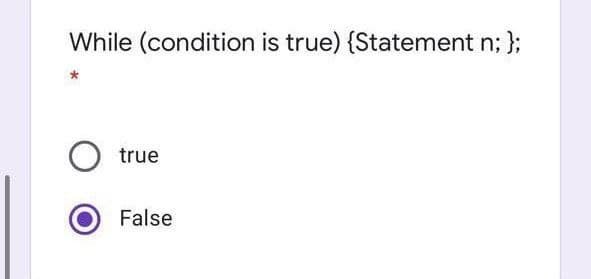 While (condition is true) {Statement n; };
true
False
