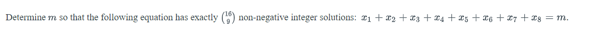 Determine m so that the following equation has exactly (16) non-negative integer solutions: £1 + X2 + X3 + X4 + X5 + X6 + X7 + X8 = M.