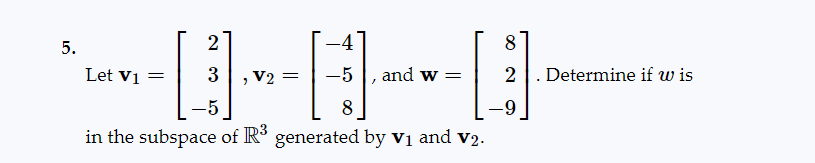 -4
---
=
V2:
-5 and w
8
in the subspace of R³ generated by V₁ and V2.
5.
2
Let V1 = 3
8
2 Determine if w is
-9