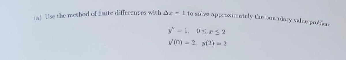 (a) Use the method of finite differences with Ax = 1 to solve approximately the boundary value problem
y"=1, 0≤x≤ 2
y'(0) = 2, y(2) = 2