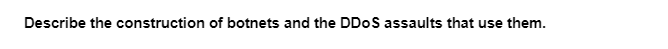 Describe the construction of botnets and the DDoS assaults that use them.