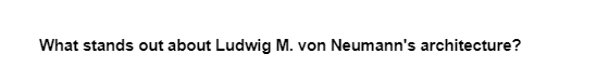 What stands out about Ludwig M. von Neumann's architecture?