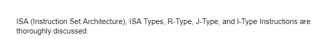 ISA (Instruction Set Architecture), ISA Types, R-Type, J-Type, and I-Type Instructions are
thoroughly discussed.