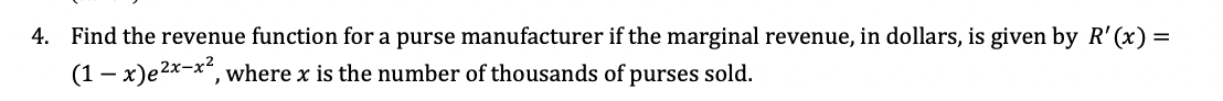 4. Find the revenue function for a purse manufacturer if the marginal revenue, in dollars, is given by R' (x) =
(1– x)e2x-x", where x is the number of thousands of purses sold.
