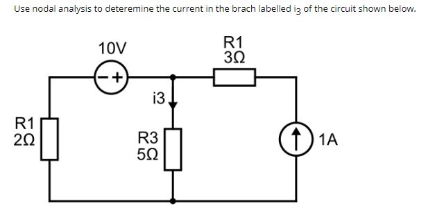 Use nodal analysis to determine the current in the brach labelled i3 of the circuit shown below.
R1
202
10V
+
i3
R3
5Ω
R1
302
↑ 1A