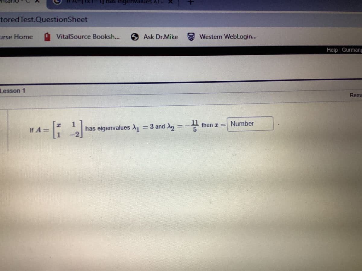 toredTest.QuestionSheet
urse Home
à VitalSource Booksh...
Ask Dr.Mike Western WebLogin...
Help Gurmang
Lesson 1
Rema
1.
has eigenvalues =3 and A =-
-2]
then z = Number
If A=
+
