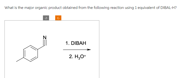 What is the major organic product obtained from the following reaction using 1 equivalent of DIBAL-H?
n
N
1. DIBAH
2. H3O+