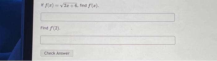 If f(x)=√2x+6, find f'(x).
Find f'(2).
Check Answer