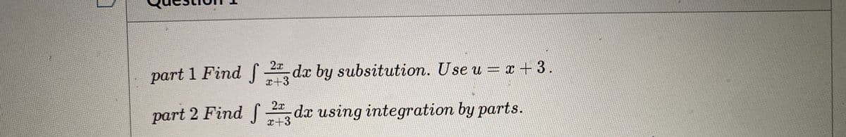 2x
part 1 Find f 4, dx by subsitution. Use u = x + 3.
x+3
2x
part 2 Find f
dæ using integration by parts.
x+3
