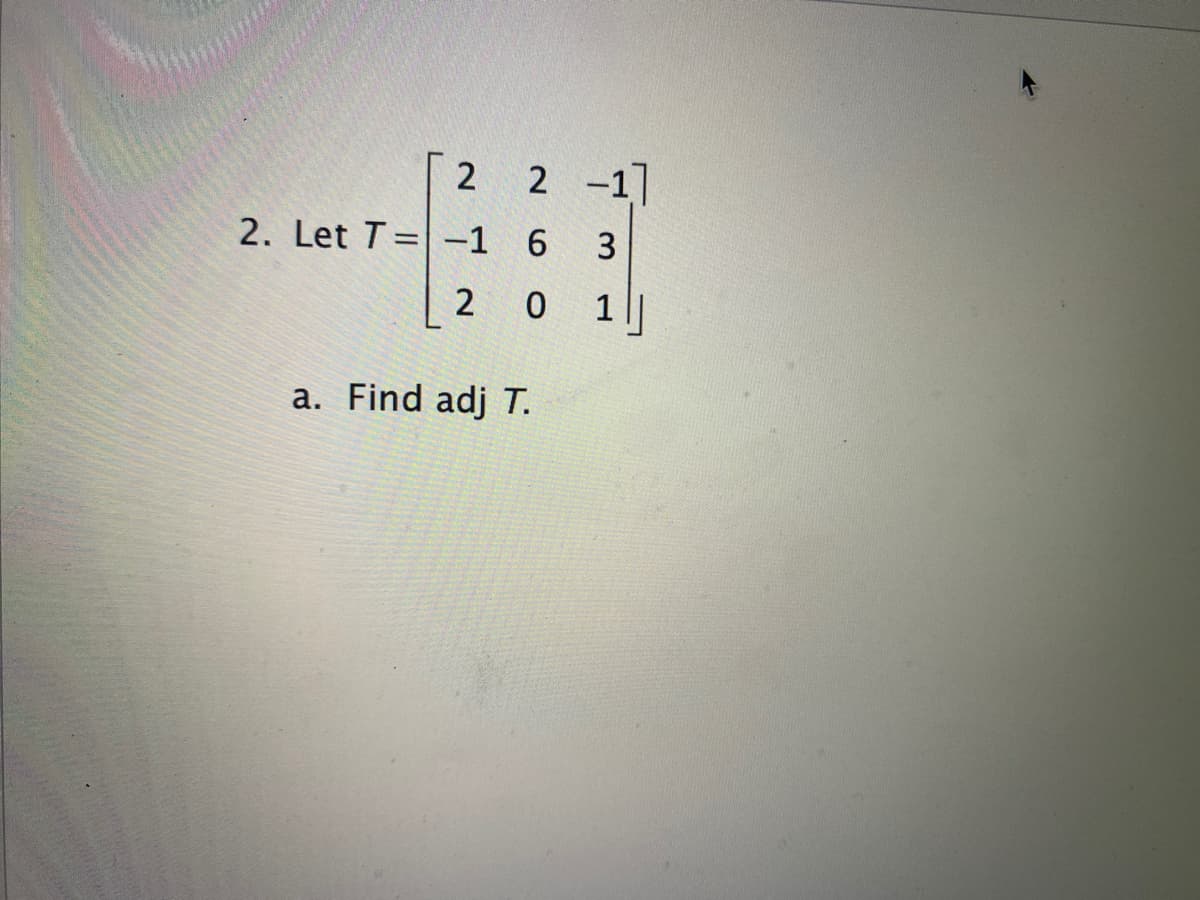 2 -1
2. Let T=-1 6
3
2
1||
a. Find adj T.
