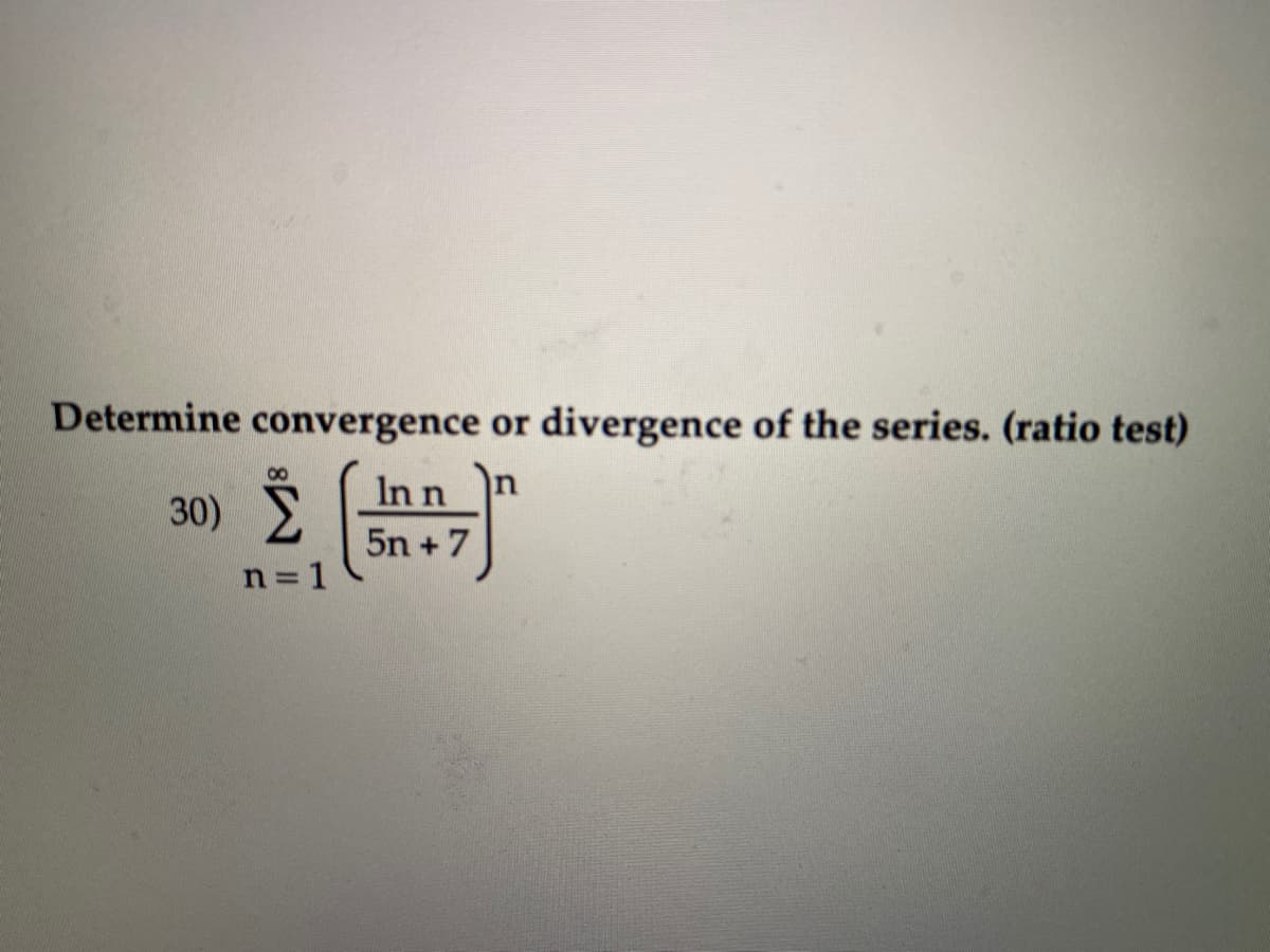 Determine convergence or
divergence of the series. (ratio test)
In n
30)
5n +7
n = 1
