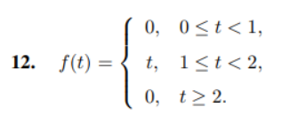 12. f(t) =
0, 0≤t<1,
t, 1<t<2,
0, t > 2.