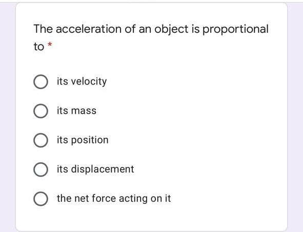 The acceleration of an object is proportional
to
its velocity
O its mass
its position
its displacement
O the net force acting on it
