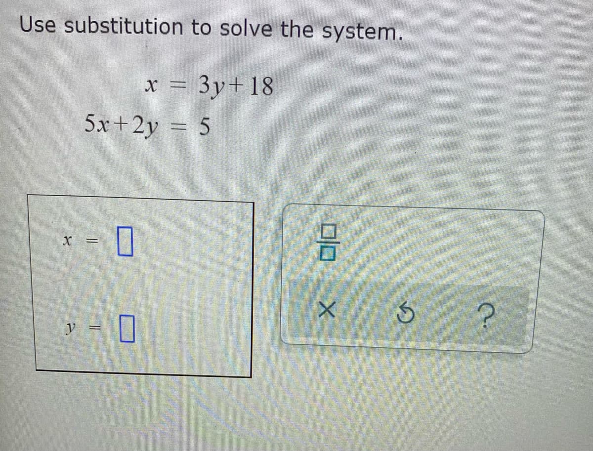 Use substitution to solve the system.
x = 3y+18
5x+2y = 5
X =
y = ]
口口
