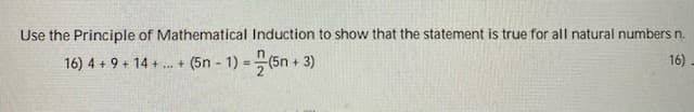 Use the Principle of Mathematical Induction to show that the statement is true for all natural numbers n.
16) 4 + 9 + 14 + .+ (5n - 1) = (5n + 3)
16).
%3D
