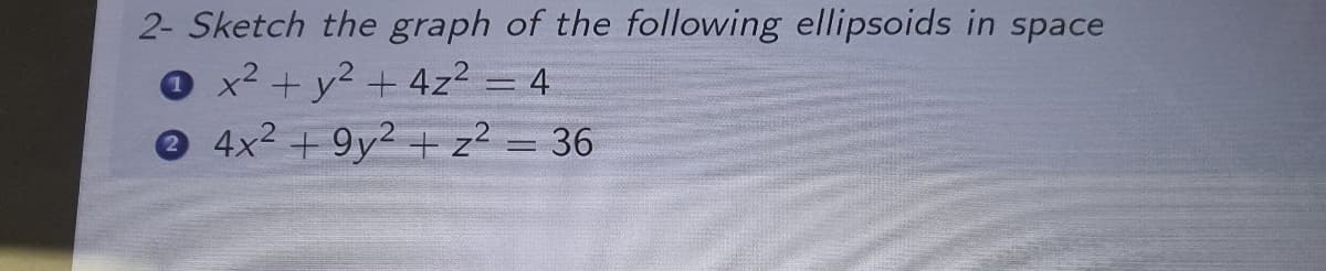 2- Sketch the graph of the following ellipsoids in space
O x² + y² + 4z² = 4
4x² +9y² + z² = 36