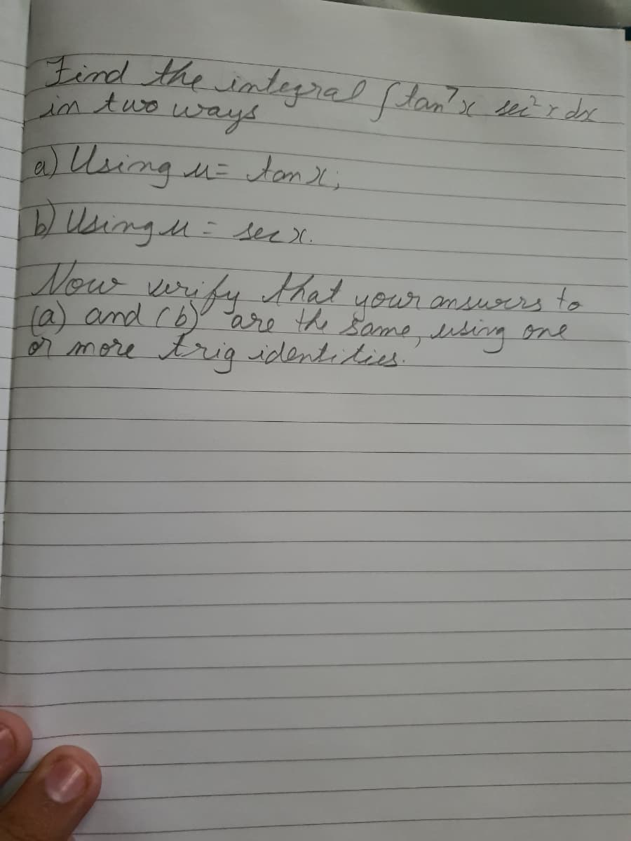 Find the inteyrral lan?x seir dec
ways
a) Using u= tan X;
in two
b Usingu ser x.
Now
veify that
(a) and rb) are the Same, dibing one
your ansuors to
rmore triq identidies.
