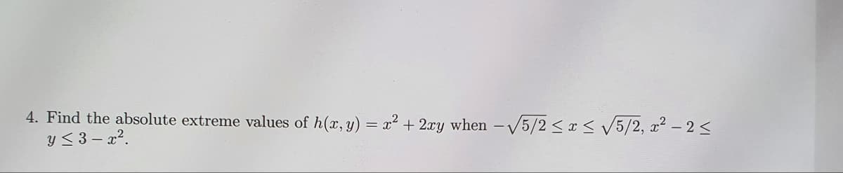 4. Find the absolute extreme values of h(x, y) = x² + 2xy when -√√5/2≤x≤ √√5/2, x² - 2 ≤
y≤ 3-x².