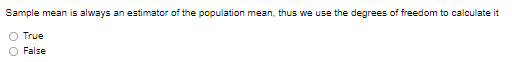 Sample mean is always an estimator of the population mean, thus we use the degrees of freedom to calculate it
True
False
