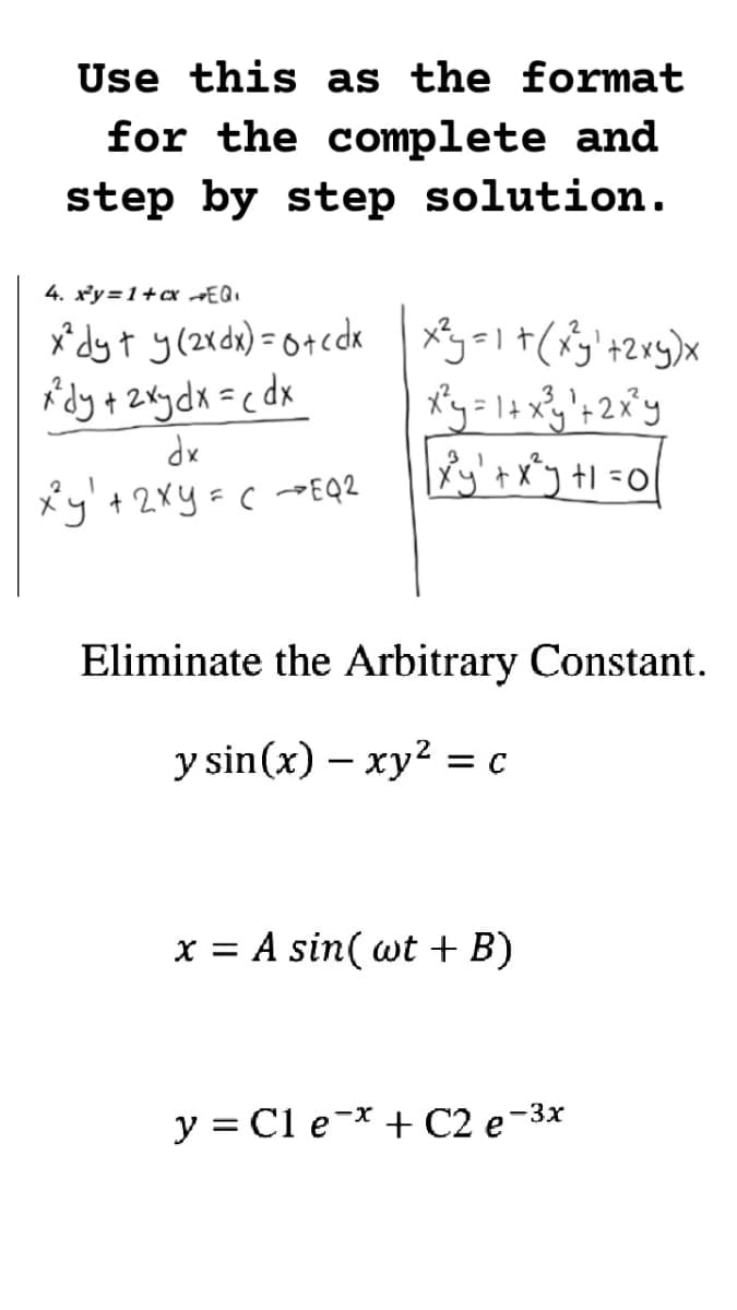 Use this as the format
for the complete and
step by step solution.
4. x'y=1+cx EQ
idy + 2xydx =cdx
*y'+ 2xy=c -EQ2
Eliminate the Arbitrary Constant.
y sin(x) – xy2 = c
x = A sin( wt + B)
y = Cl e-* + C2 e-3x
