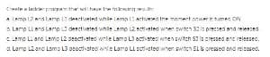 Cete a leice prnTA the hae mlomg .:
A Lamp 12 alamp L1 desrtivated whie lemn i actimei the momert soar ksumes CN
Larp Llsnd Larp a desctiveted while emp L2 sctiveted wrer switen 321s precses and reles:ed
Camo Li and Lamo L2 sesctsted wrle Lamo L3 ocdvateci wnen switch S3 s cressed anc releesec.
. Lamp L2and Lomo L3 ococt ateci rie Lamp LL activated when awiteh SL s pressed and reicasec.
