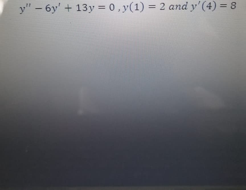 y" - 6y' + 13y = 0,y(1) = 2 and y' (4)
3D8
%3D
%3D
%3D
