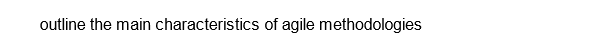 outline the main characteristics of agile methodologies