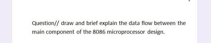 Question// draw and brief explain the data flow between the
main component of the 8086 microprocessor design.
