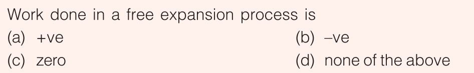 Work done in a free expansion process is
(а) +ve
(b) -ve
(c)
(c) zero
(d) none of the above
