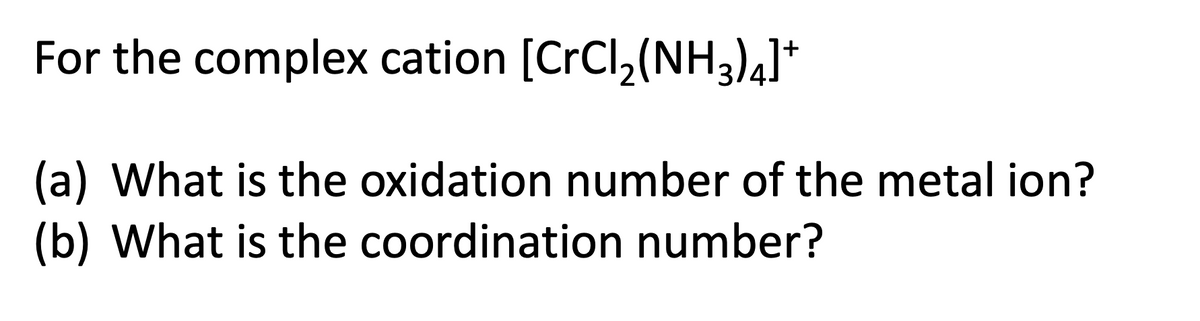 For the complex cation [CrCl,(NH3)41*
(a) What is the oxidation number of the metal ion?
(b) What is the coordination number?
