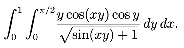 1 π/2
So So
0
0
y cos(xy) cos y
√sin(xy) + 1
dy dx.