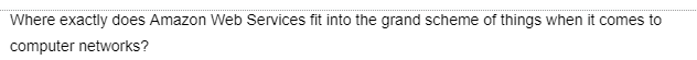 Where exactly does Amazon Web Services fit into the grand scheme of things when it comes to
computer networks?