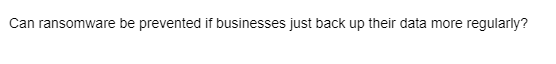 Can ransomware be prevented if businesses just back up their data more regularly?